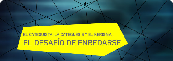 EL CATEQUISTA, LA CATEQUESIS Y EL KERIGMA: EL DESAFÍO DE ENREDARSE